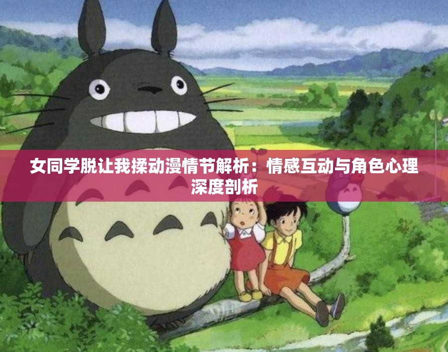 女同學(xué)脫讓我揉動(dòng)漫情節(jié)解析：情感互動(dòng)與角色心理深度剖析