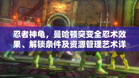 忍者神龜，曼哈頓突變?nèi)绦g(shù)效果、解鎖條件及資源管理藝術(shù)詳解
