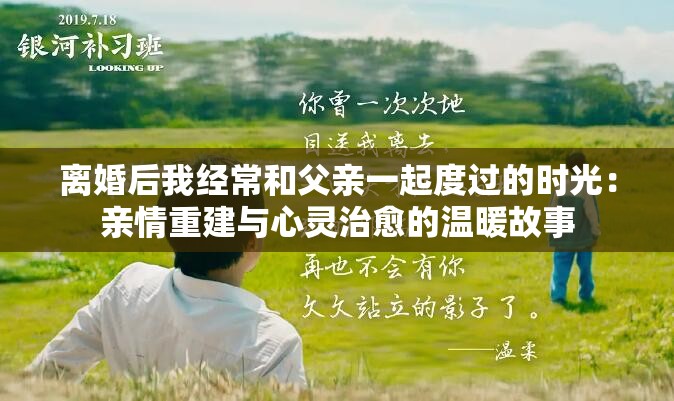 離婚后我經(jīng)常和父親一起度過的時光：親情重建與心靈治愈的溫暖故事