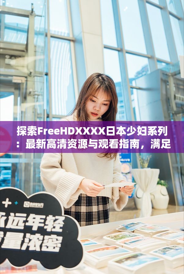 探索FreeHDXXXX日本少婦系列：最新高清資源與觀看指南，滿足你的觀影需求