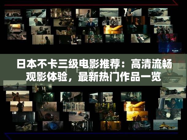 日本不卡三級電影推薦：高清流暢觀影體驗(yàn)，最新熱門作品一覽
