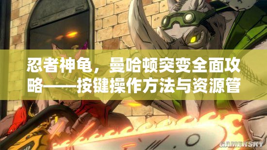 忍者神龜，曼哈頓突變?nèi)婀ヂ浴存I操作方法與資源管理技巧詳解