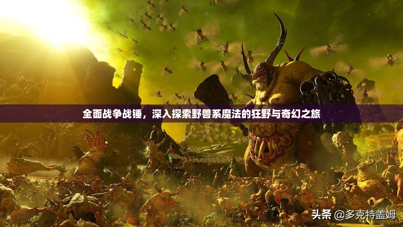 全面戰(zhàn)爭戰(zhàn)錘，深入探索野獸系魔法的狂野與奇幻之旅