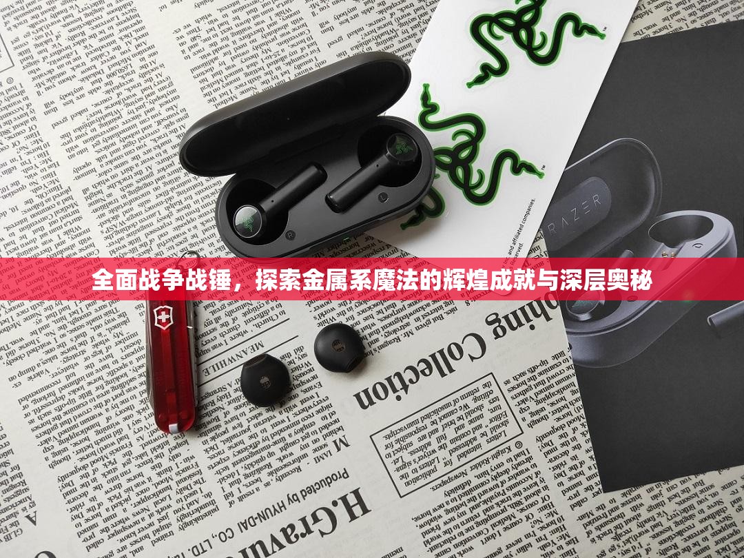 全面戰(zhàn)爭(zhēng)戰(zhàn)錘，探索金屬系魔法的輝煌成就與深層奧秘