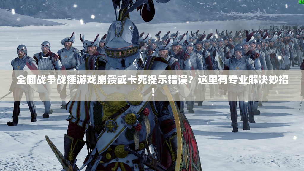 全面戰(zhàn)爭(zhēng)戰(zhàn)錘游戲崩潰或卡死提示錯(cuò)誤？這里有專業(yè)解決妙招！