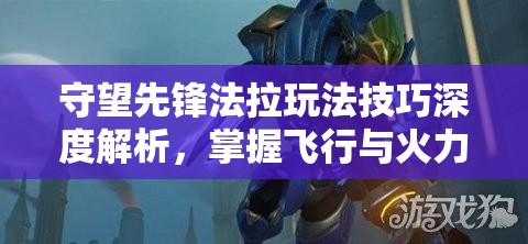 守望先鋒法拉玩法技巧深度解析，掌握飛行與火力壓制，成為高空霸主攻略