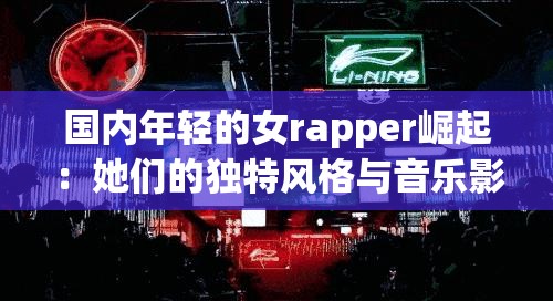 國內(nèi)年輕的女rapper崛起：她們的獨(dú)特風(fēng)格與音樂影響力解析
