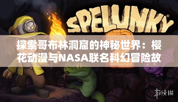探索哥布林洞窟的神秘世界：櫻花動(dòng)漫與NASA聯(lián)名科幻冒險(xiǎn)故事揭秘