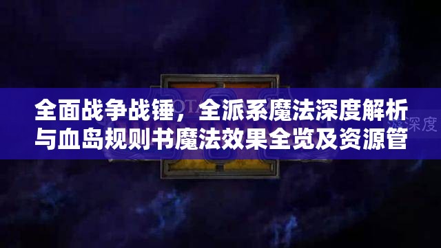 全面戰(zhàn)爭(zhēng)戰(zhàn)錘，全派系魔法深度解析與血島規(guī)則書魔法效果全覽及資源管理藝術(shù)