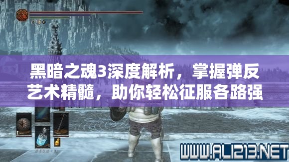 黑暗之魂3深度解析，掌握彈反藝術(shù)精髓，助你輕松征服各路強(qiáng)敵