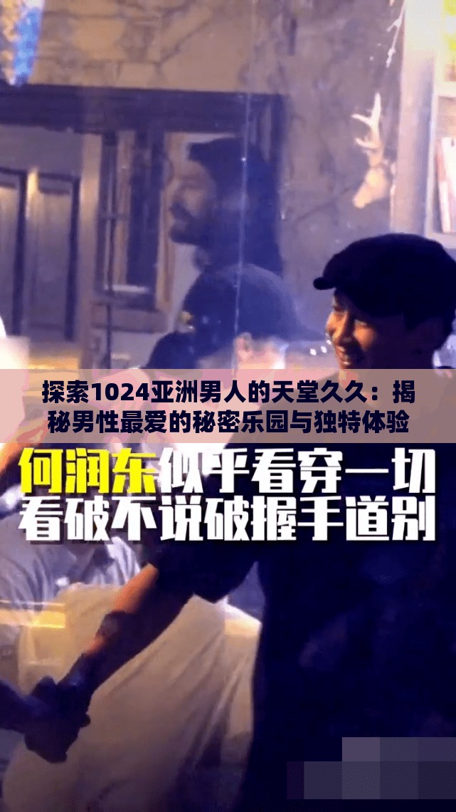 探索1024亞洲男人的天堂久久：揭秘男性最愛的秘密樂園與獨(dú)特體驗(yàn)