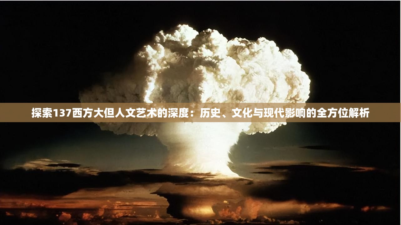 探索137西方大但人文藝術(shù)的深度：歷史、文化與現(xiàn)代影響的全方位解析
