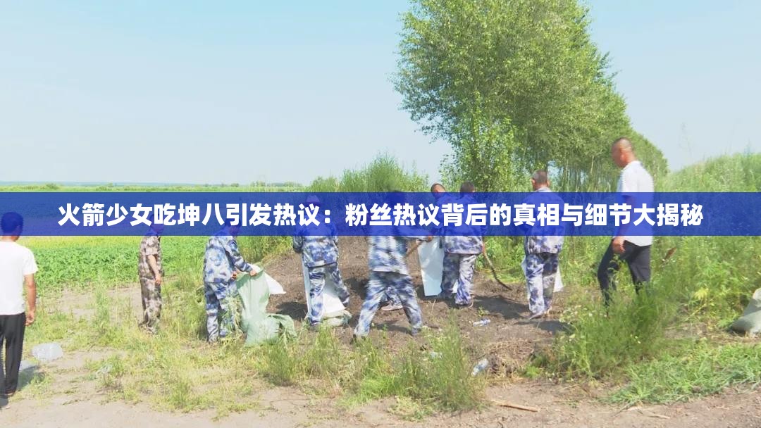火箭少女吃坤八引發(fā)熱議：粉絲熱議背后的真相與細節(jié)大揭秘