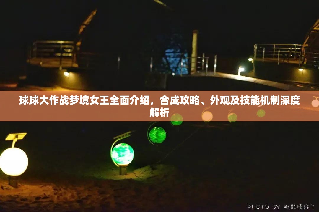 球球大作戰(zhàn)夢(mèng)境女王全面介紹，合成攻略、外觀及技能機(jī)制深度解析