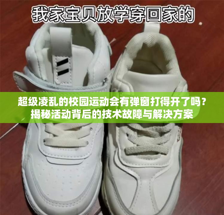 超級凌亂的校園運動會有彈窗打得開了嗎？揭秘活動背后的技術(shù)故障與解決方案