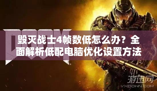 毀滅戰(zhàn)士4幀數(shù)低怎么辦？全面解析低配電腦優(yōu)化設(shè)置方法大揭秘！