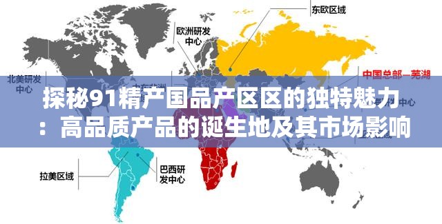 探秘91精產(chǎn)國品產(chǎn)區(qū)區(qū)的獨(dú)特魅力：高品質(zhì)產(chǎn)品的誕生地及其市場影響力分析