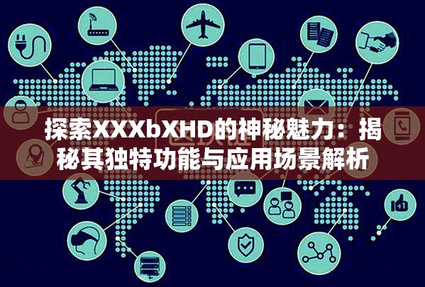探索XXXbXHD的神秘魅力：揭秘其獨特功能與應(yīng)用場景解析