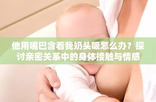 他用嘴巴含著我奶頭吸怎么辦？探討親密關(guān)系中的身體接觸與情感交流