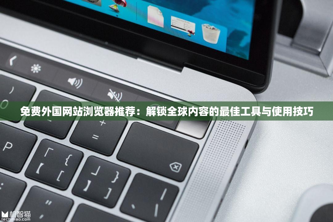 免費外國網(wǎng)站瀏覽器推薦：解鎖全球內(nèi)容的最佳工具與使用技巧