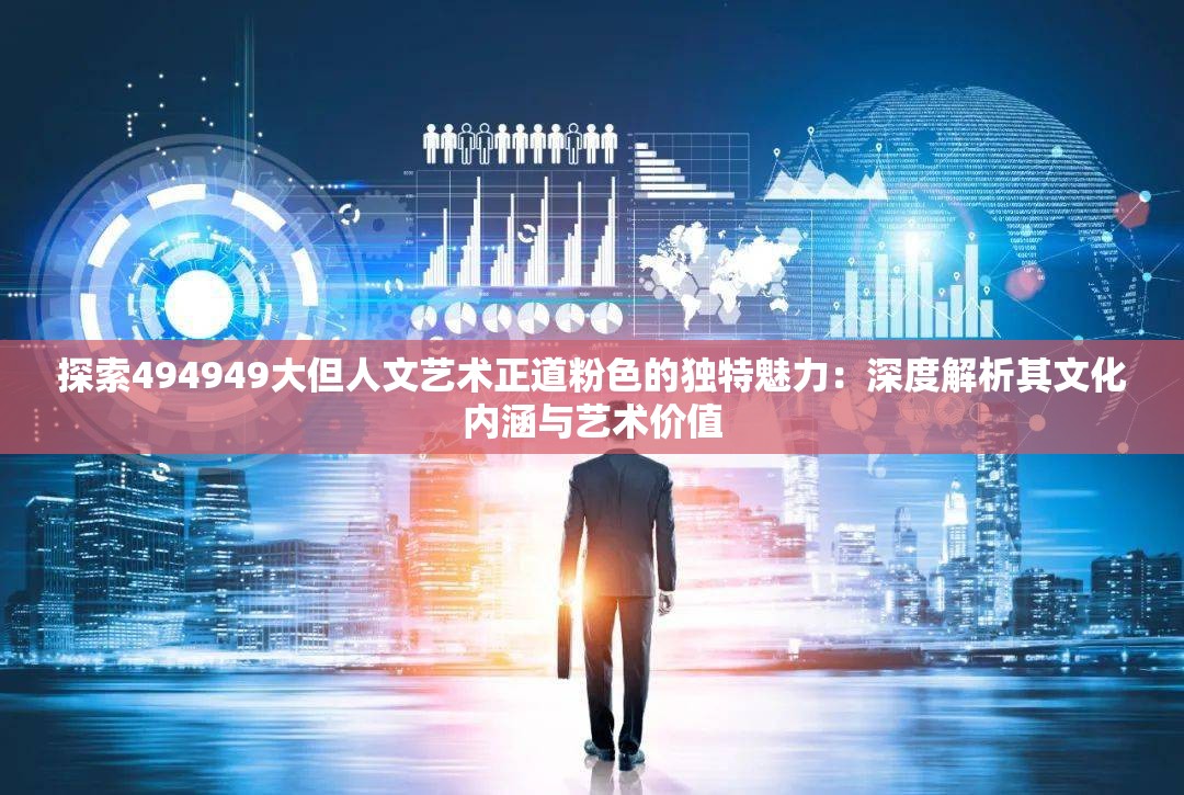 探索494949大但人文藝術(shù)正道粉色的獨(dú)特魅力：深度解析其文化內(nèi)涵與藝術(shù)價(jià)值