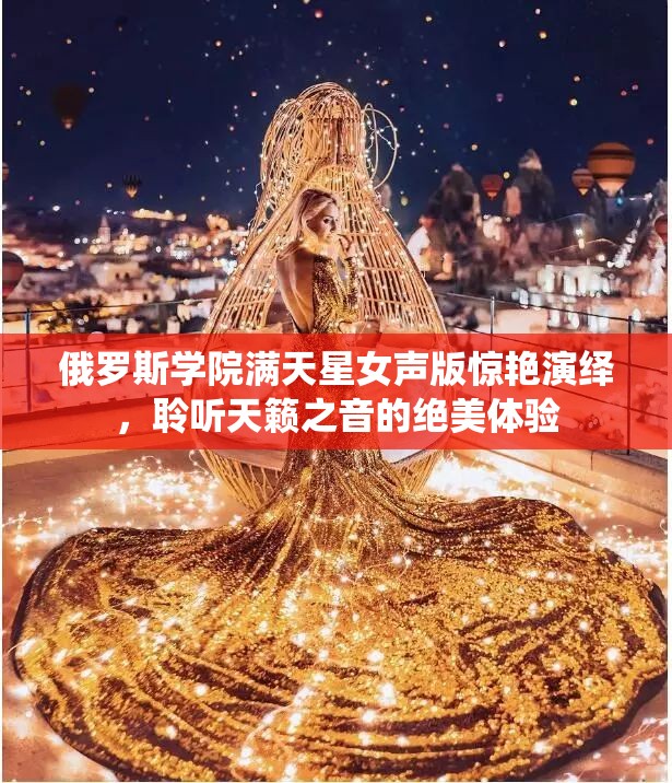 俄羅斯學(xué)院滿天星女聲版驚艷演繹，聆聽天籟之音的絕美體驗(yàn)