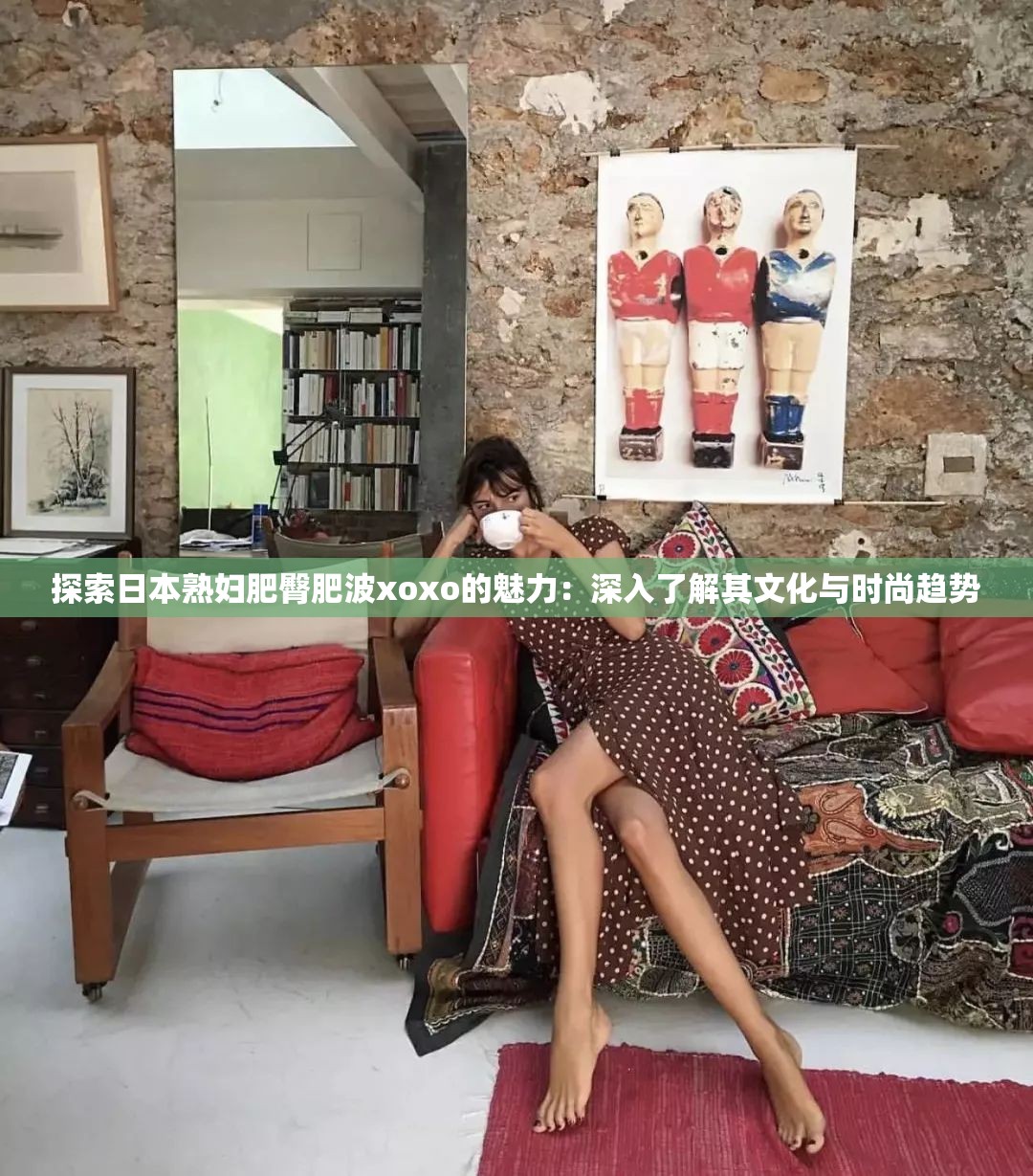 探索日本熟婦肥臀肥波xoxo的魅力：深入了解其文化與時(shí)尚趨勢(shì)