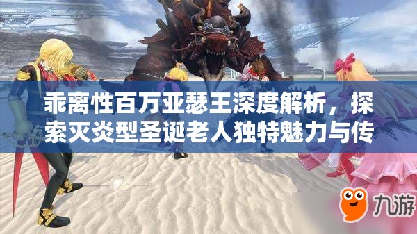 乖離性百萬亞瑟王深度解析，探索滅炎型圣誕老人獨(dú)特魅力與傳奇故事