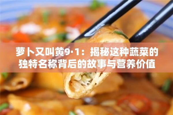 蘿卜又叫黃9·1：揭秘這種蔬菜的獨(dú)特名稱背后的故事與營(yíng)養(yǎng)價(jià)值