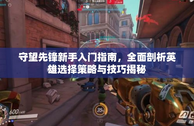 守望先鋒新手入門指南，全面剖析英雄選擇策略與技巧揭秘