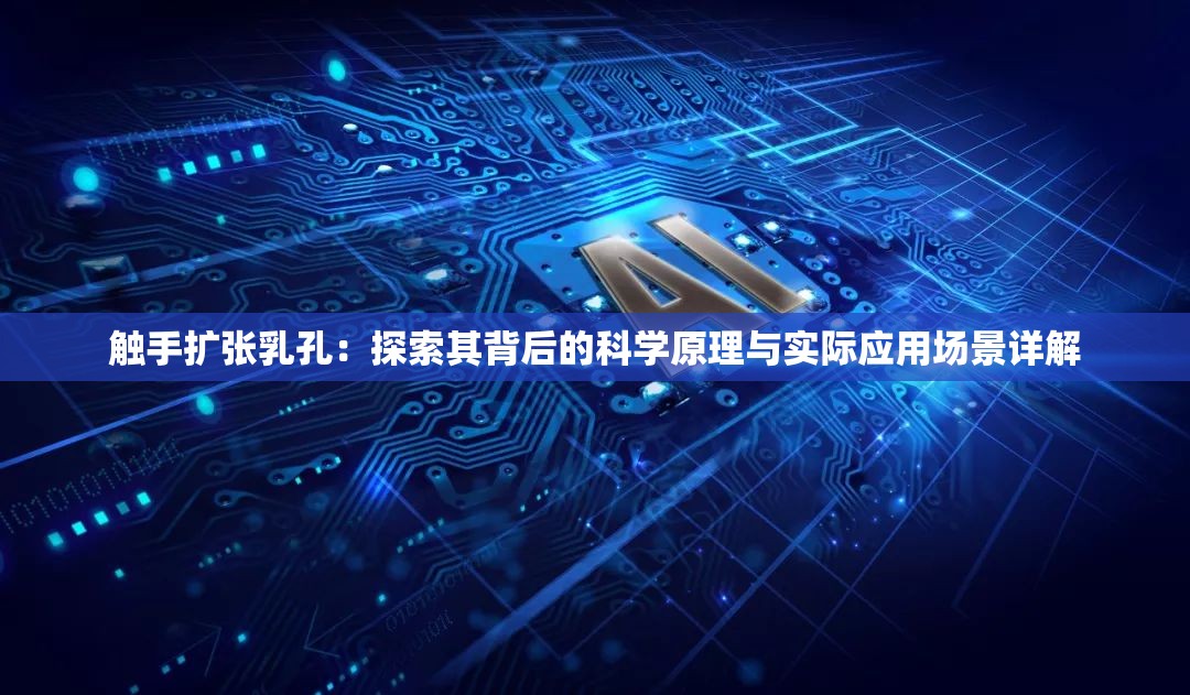 觸手擴張乳孔：探索其背后的科學原理與實際應用場景詳解