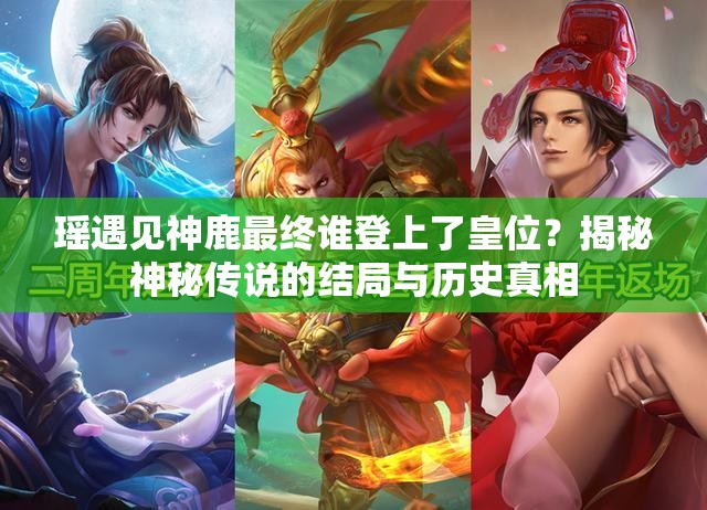 瑤遇見神鹿最終誰登上了皇位？揭秘神秘傳說的結(jié)局與歷史真相