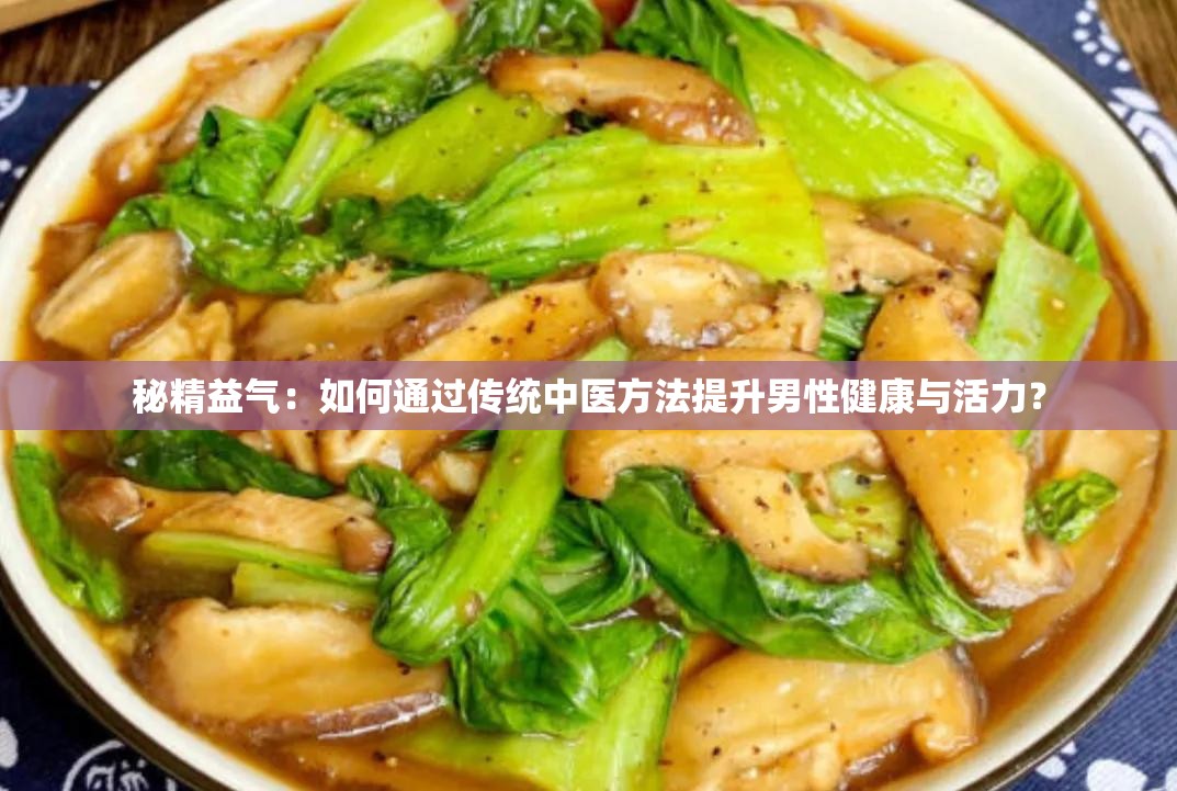 秘精益氣：如何通過傳統(tǒng)中醫(yī)方法提升男性健康與活力？