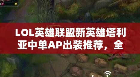 LOL英雄聯(lián)盟新英雄塔利亞中單AP出裝推薦，全面解析與實(shí)戰(zhàn)攻略