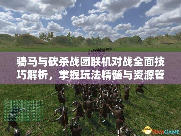 騎馬與砍殺戰(zhàn)團(tuán)聯(lián)機對戰(zhàn)全面技巧解析，掌握玩法精髓與資源管理策略