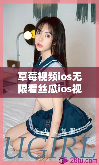 草莓視頻ios無(wú)限看絲瓜ios視頻免費(fèi)：暢享高清無(wú)廣告的移動(dòng)觀影體驗(yàn)，隨時(shí)隨地盡享精彩內(nèi)容