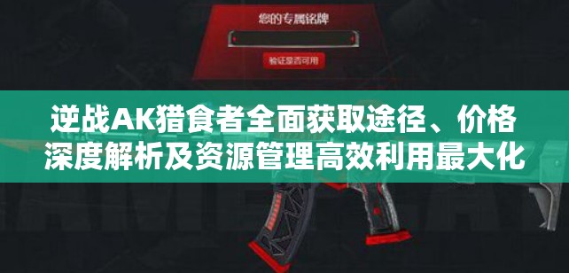 逆戰(zhàn)AK獵食者全面獲取途徑、價格深度解析及資源管理高效利用最大化價值攻略