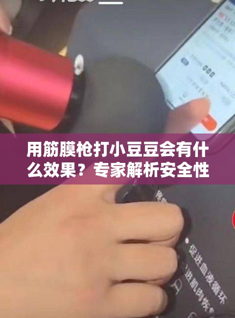 用筋膜槍打小豆豆會(huì)有什么效果？專家解析安全性與實(shí)際體驗(yàn)分享