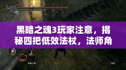 黑暗之魂3玩家注意，揭秘四把低效法杖，法師角色選擇需謹慎！