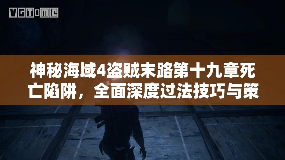 神秘海域4盜賊末路第十九章死亡陷阱，全面深度過法技巧與策略解析
