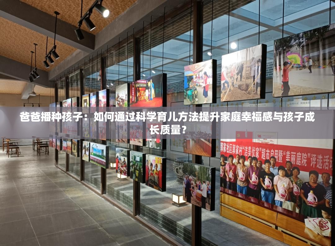 爸爸播種孩子：如何通過科學(xué)育兒方法提升家庭幸福感與孩子成長質(zhì)量？