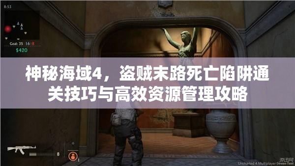 神秘海域4，盜賊末路死亡陷阱通關(guān)技巧與高效資源管理攻略