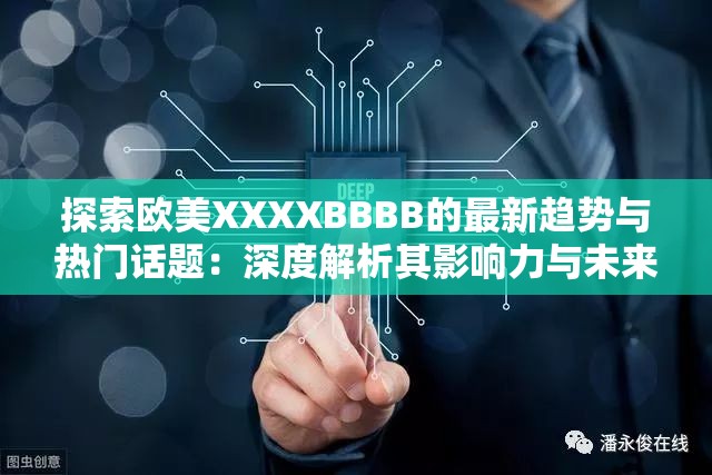 探索歐美XXXXBBBB的最新趨勢(shì)與熱門話題：深度解析其影響力與未來發(fā)展