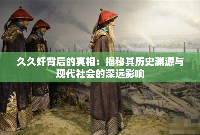 久久奸背后的真相：揭秘其歷史淵源與現(xiàn)代社會(huì)的深遠(yuǎn)影響