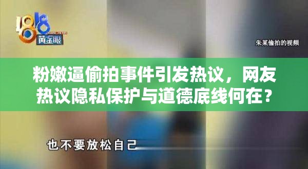 粉嫩逼偷拍事件引發(fā)熱議，網(wǎng)友熱議隱私保護(hù)與道德底線何在？