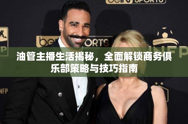 油管主播生活揭秘，全面解鎖商務俱樂部策略與技巧指南