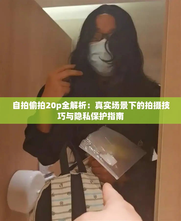 自拍偷拍20p全解析：真實場景下的拍攝技巧與隱私保護指南