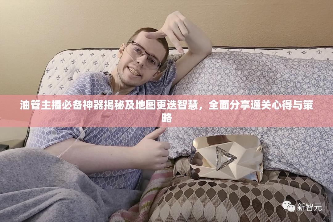 油管主播必備神器揭秘及地圖更迭智慧，全面分享通關(guān)心得與策略
