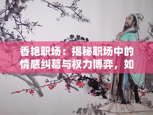 香艷職場：揭秘職場中的情感糾葛與權(quán)力博弈，如何在高壓力環(huán)境中保持職業(yè)操守與個人情感平衡？
