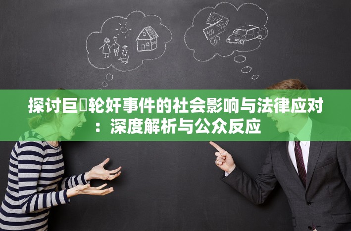 探討巨屌輪奸事件的社會影響與法律應對：深度解析與公眾反應